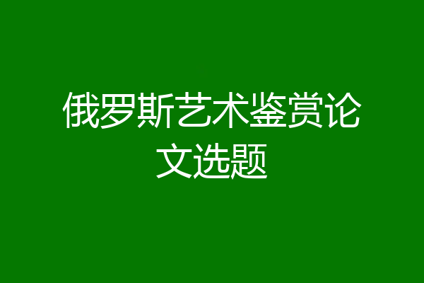 俄罗斯艺术鉴赏论文选题
