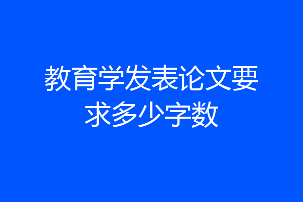 教育学发表论文要求多少字数