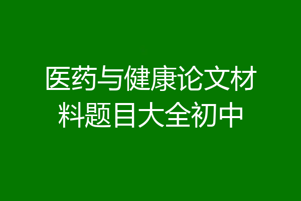 医药与健康论文材料题目大全初中