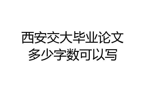 西安交大毕业论文多少字数可以写
