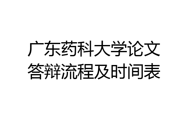广东药科大学论文答辩流程及时间表