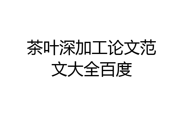 茶叶深加工论文范文大全百度