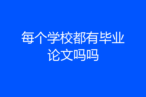 每个学校都有毕业论文吗吗