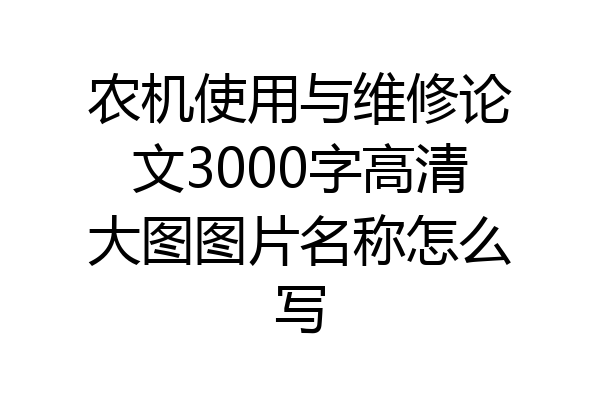 农机使用与维修论文3000字高清大图图片名称怎么写