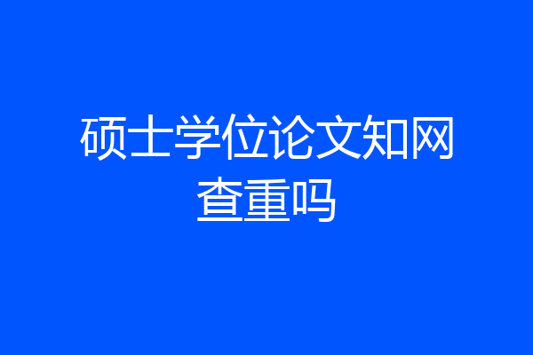 硕士学位论文知网查重吗
