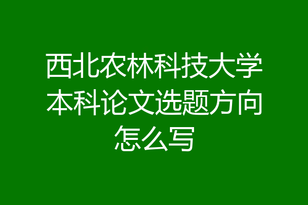 西北农林科技大学本科论文选题方向怎么写