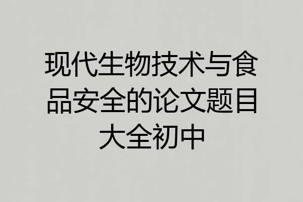 现代生物技术与食品安全的论文题目大全初中