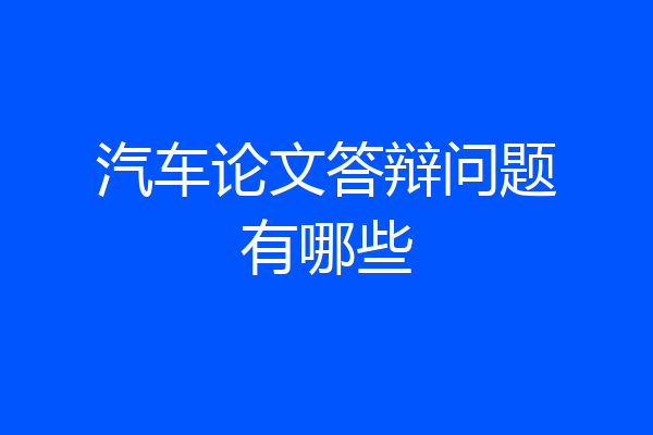 汽车论文答辩问题有哪些