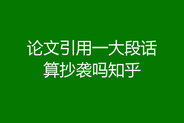 论文引用一大段话算抄袭吗知乎