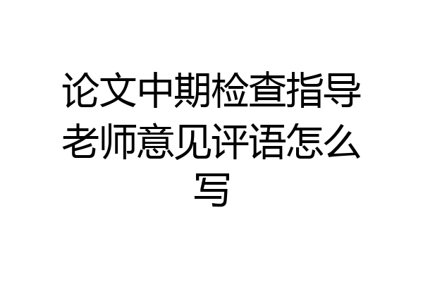 论文中期检查指导老师意见评语怎么写