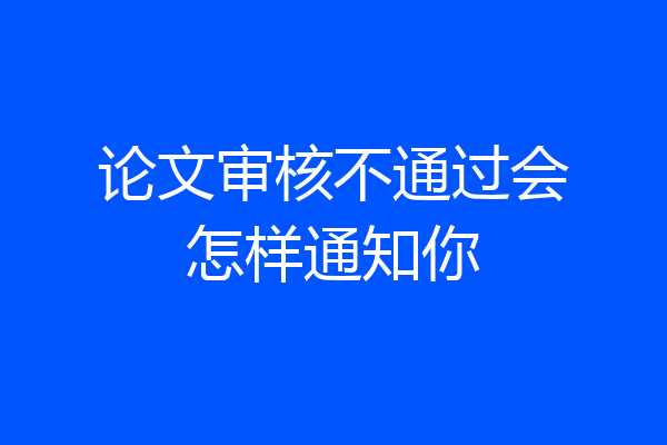 论文审核不通过会怎样通知你