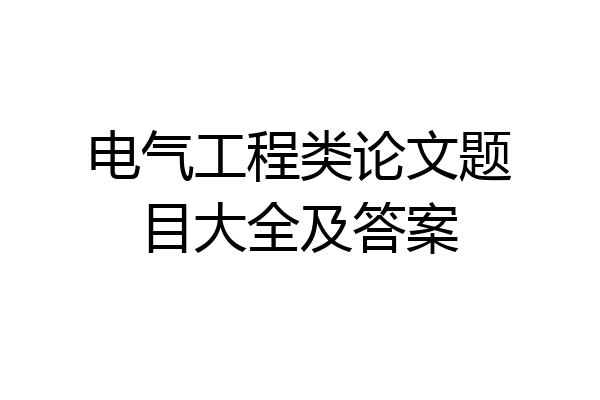 电气工程类论文题目大全及答案