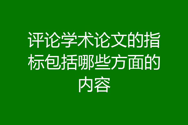 评论学术论文的指标包括哪些方面的内容