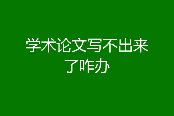 学术论文写不出来了咋办