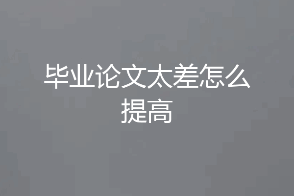 毕业论文太差怎么提高