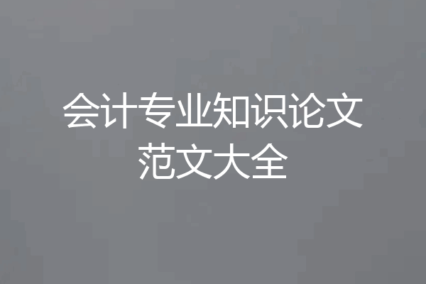 会计专业知识论文范文大全