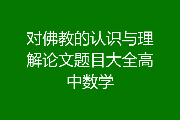 对佛教的认识与理解论文题目大全高中数学