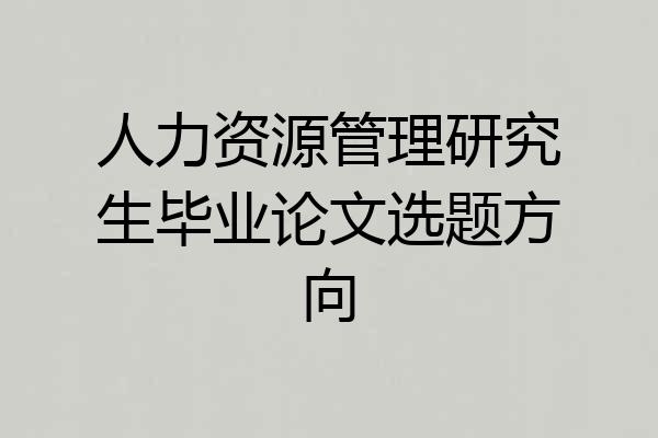 人力资源管理研究生毕业论文选题方向