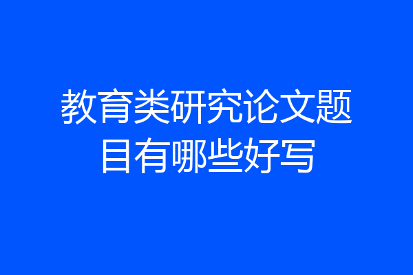 教育类研究论文题目有哪些好写