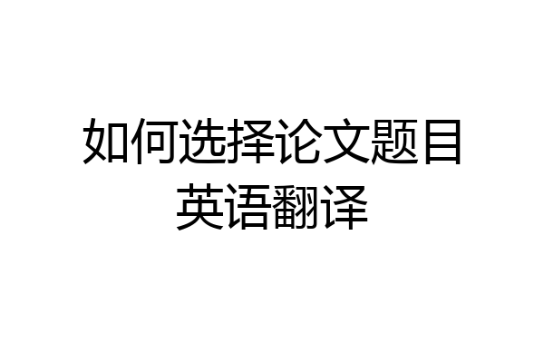 如何选择论文题目英语翻译
