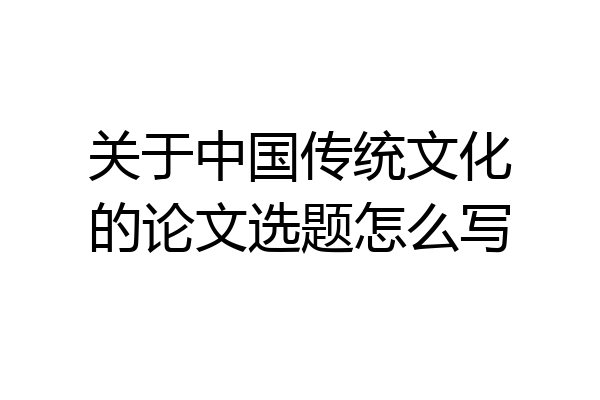 关于中国传统文化的论文选题怎么写