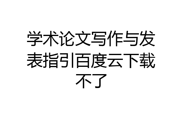 学术论文写作与发表指引百度云下载不了