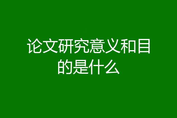 论文研究意义和目的是什么