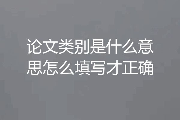 论文类别是什么意思怎么填写才正确