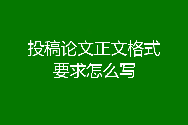 投稿论文正文格式要求怎么写