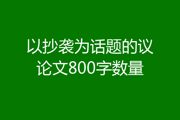 以抄袭为话题的议论文800字数量