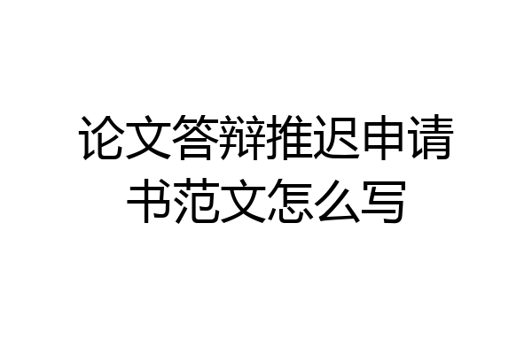 论文答辩推迟申请书范文怎么写