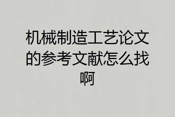 机械制造工艺论文的参考文献怎么找啊