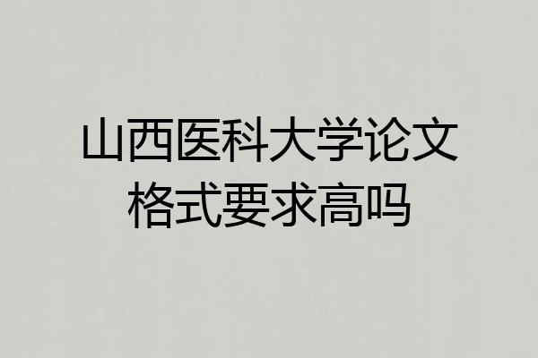 山西医科大学论文格式要求高吗