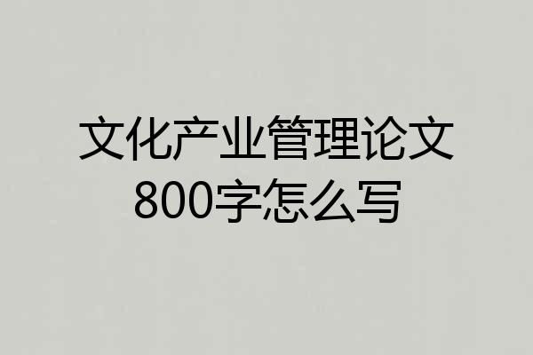 文化产业管理论文800字怎么写