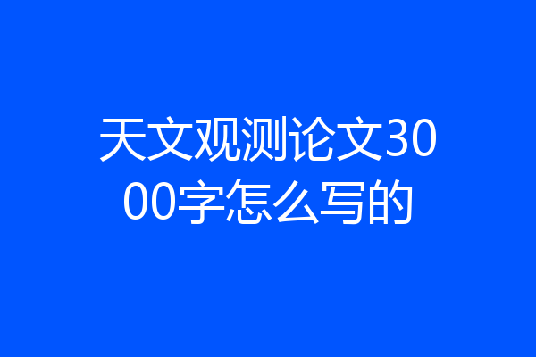 天文观测论文3000字怎么写的