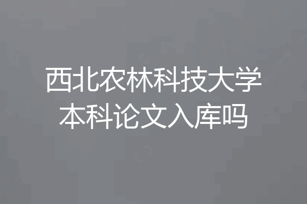 西北农林科技大学本科论文入库吗