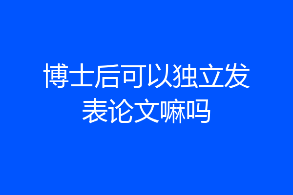 博士后可以独立发表论文嘛吗