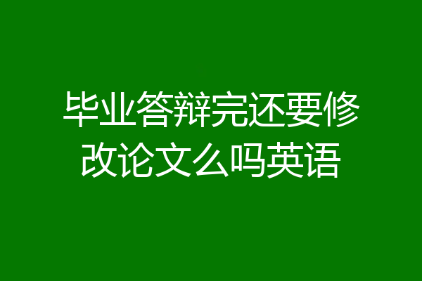 毕业答辩完还要修改论文么吗英语