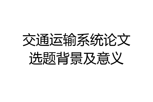 交通运输系统论文选题背景及意义