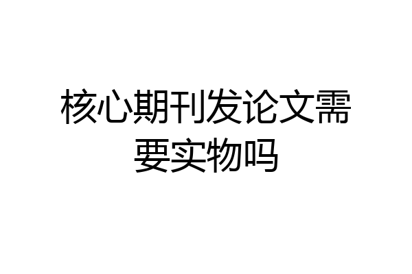 核心期刊发论文需要实物吗
