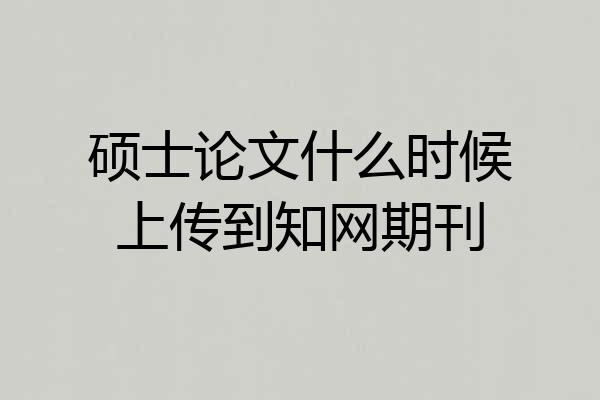硕士论文什么时候上传到知网期刊