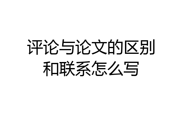 评论与论文的区别和联系怎么写