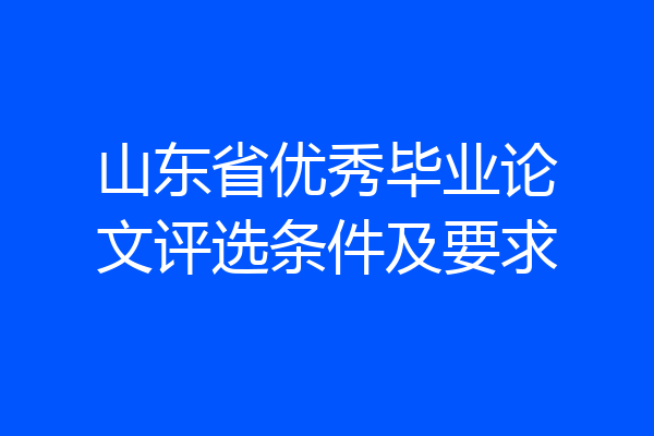 山东省优秀毕业论文评选条件及要求