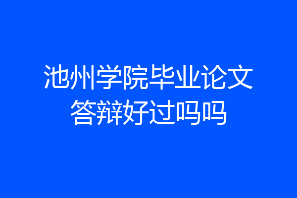 池州学院毕业论文答辩好过吗吗