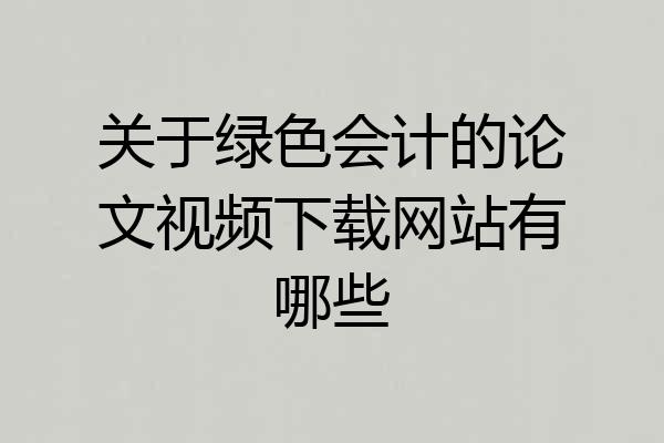 关于绿色会计的论文视频下载网站有哪些