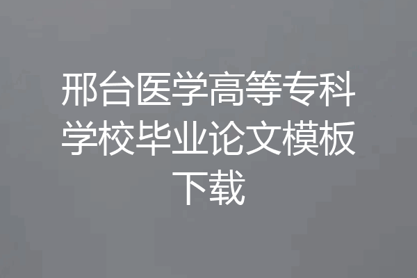邢台医学高等专科学校毕业论文模板下载
