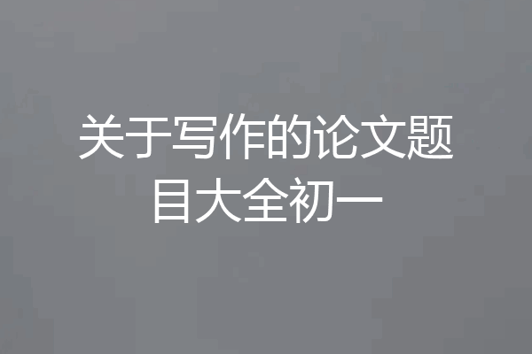 关于写作的论文题目大全初一