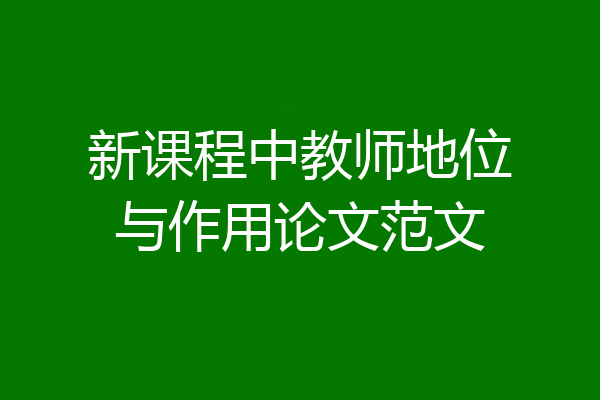 新课程中教师地位与作用论文范文