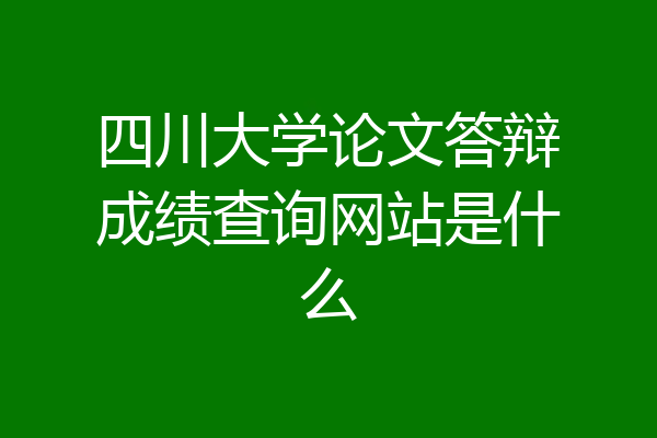 四川大学论文答辩成绩查询网站是什么