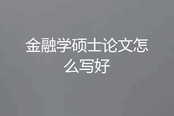 金融学硕士论文怎么写好